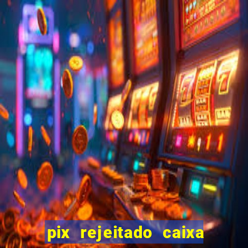 pix rejeitado caixa dinheiro sumiu